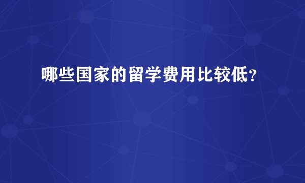 哪些国家的留学费用比较低?