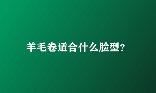 羊毛卷适合什么脸型？