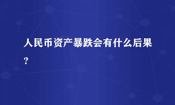 人民币资产暴跌会有什么后果？