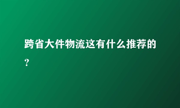 跨省大件物流这有什么推荐的？