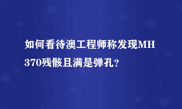 如何看待澳工程师称发现MH370残骸且满是弹孔？