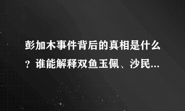 彭加木事件背后的真相是什么？谁能解释双鱼玉佩、沙民、还有五张神秘诡异的照片？