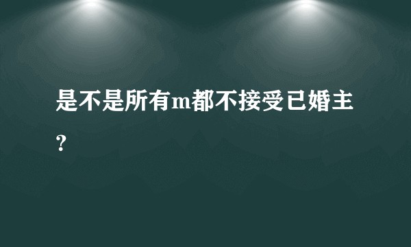 是不是所有m都不接受已婚主？