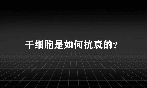 干细胞是如何抗衰的?
