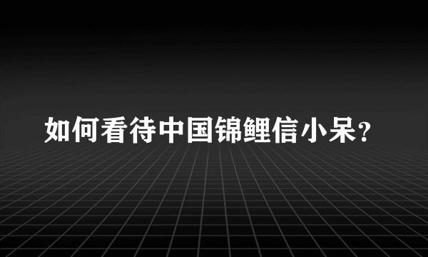 如何看待中国锦鲤信小呆？