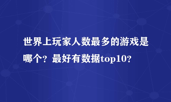世界上玩家人数最多的游戏是哪个？最好有数据top10？