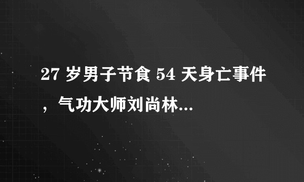 27 岁男子节食 54 天身亡事件，气功大师刘尚林被以「涉嫌利用迷信致人死亡罪」逮捕，你怎么看?