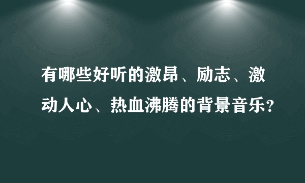 有哪些好听的激昂、励志、激动人心、热血沸腾的背景音乐？