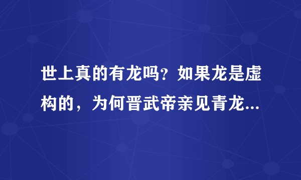 世上真的有龙吗？如果龙是虚构的，为何晋武帝亲见青龙困于井内，历史上为何频繁有史料记载？