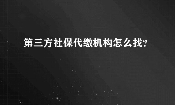 第三方社保代缴机构怎么找？