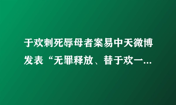 于欢刺死辱母者案易中天微博发表“无罪释放、替于欢一家还清债务重整家业、见义勇为”等一系列言论是否欠妥？