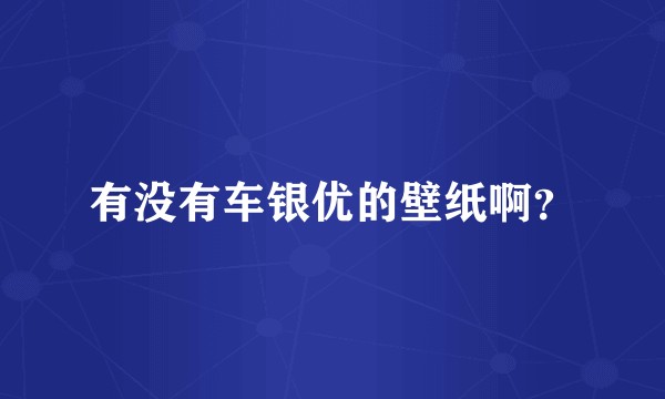 有没有车银优的壁纸啊？