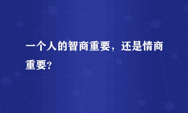 一个人的智商重要，还是情商重要？