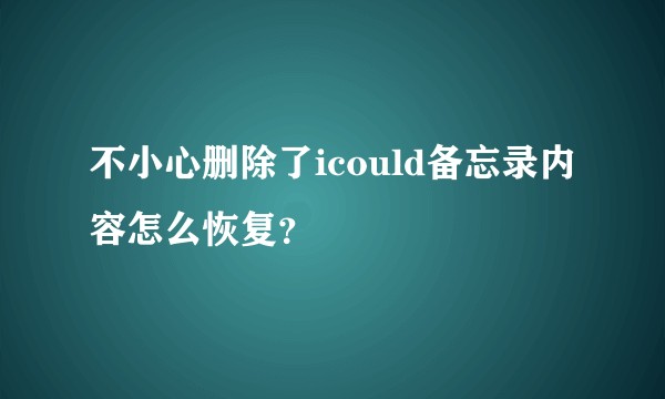不小心删除了icould备忘录内容怎么恢复?