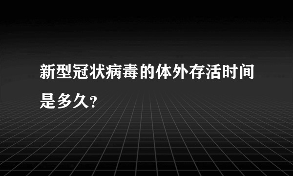 新型冠状病毒的体外存活时间是多久？