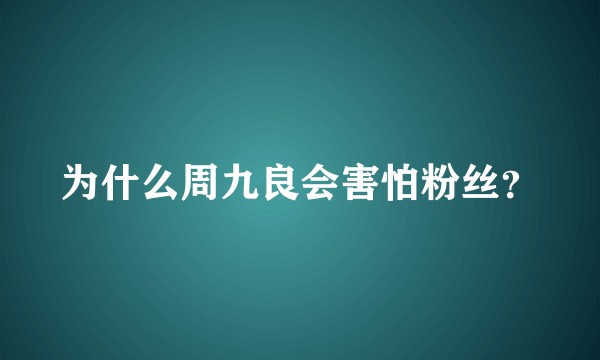 为什么周九良会害怕粉丝？