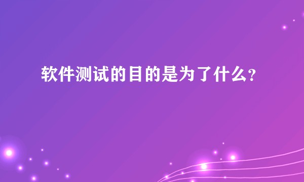 软件测试的目的是为了什么？