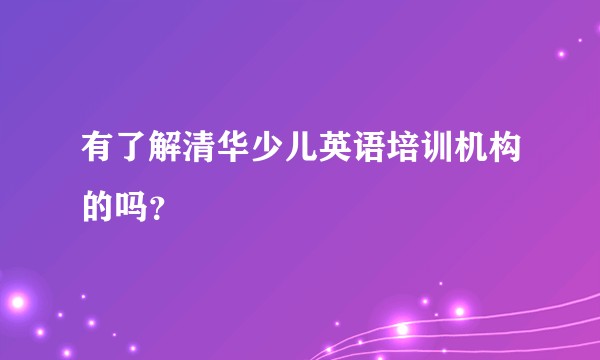 有了解清华少儿英语培训机构的吗？