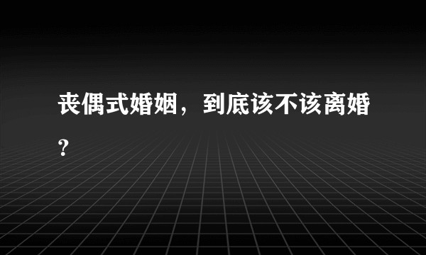 丧偶式婚姻，到底该不该离婚？