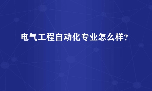 电气工程自动化专业怎么样？