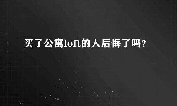 买了公寓loft的人后悔了吗？