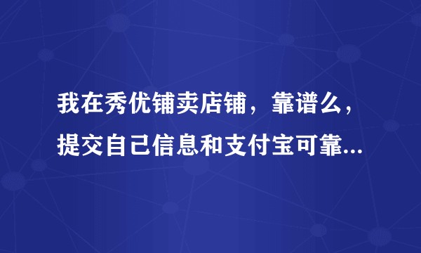 我在秀优铺卖店铺，靠谱么，提交自己信息和支付宝可靠么，求专业的人说实话，别是托给我点好的建议，谢谢？