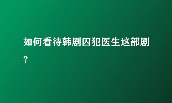 如何看待韩剧囚犯医生这部剧？