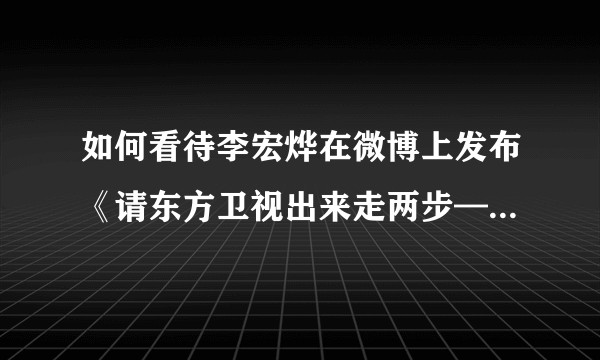 如何看待李宏烨在微博上发布《请东方卫视出来走两步——交大李博士的陈述》一文？