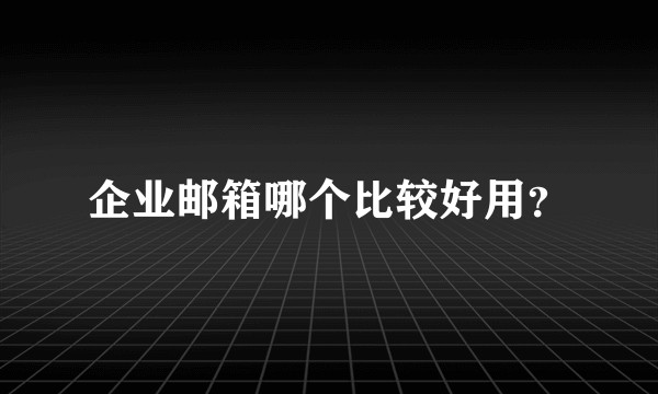 企业邮箱哪个比较好用？
