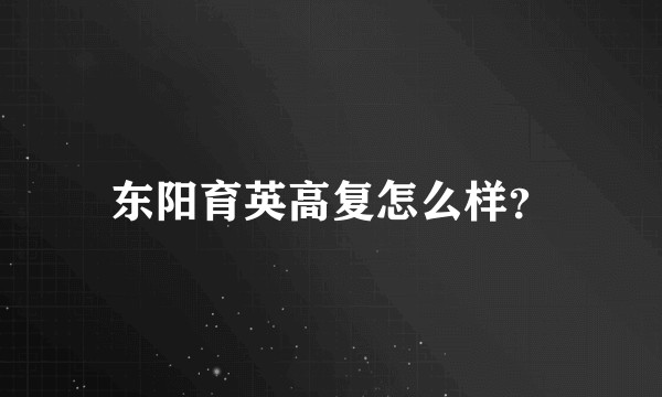 东阳育英高复怎么样？