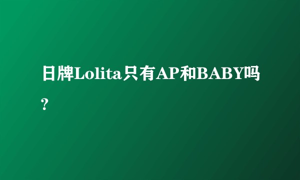 日牌Lolita只有AP和BABY吗？