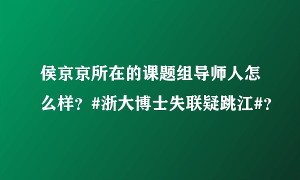 侯京京所在的课题组导师人怎么样？#浙大博士失联疑跳江#？