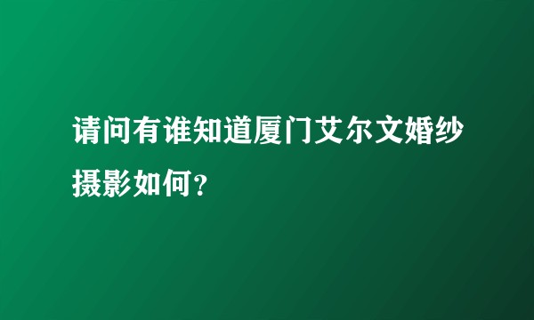 请问有谁知道厦门艾尔文婚纱摄影如何？
