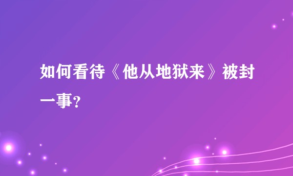如何看待《他从地狱来》被封一事？