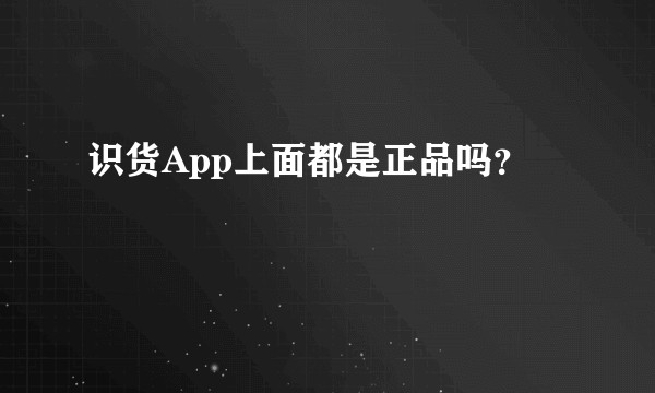 识货App上面都是正品吗?