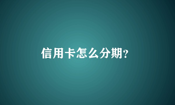 信用卡怎么分期？