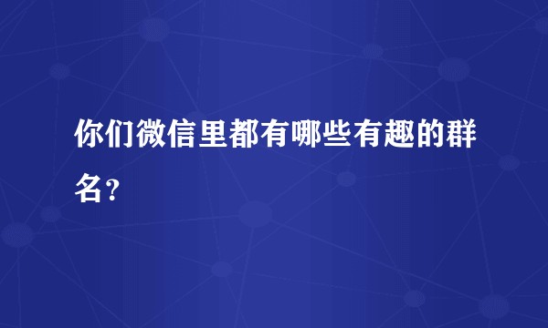 你们微信里都有哪些有趣的群名？