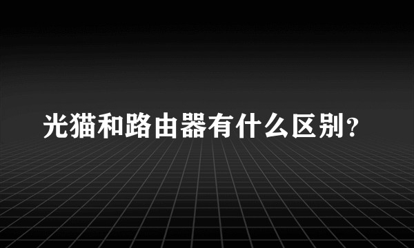 光猫和路由器有什么区别？