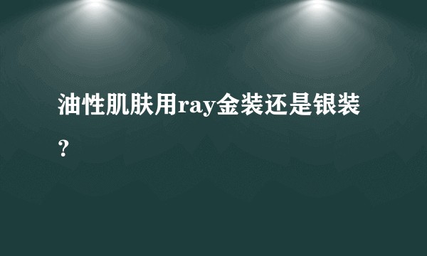 油性肌肤用ray金装还是银装？
