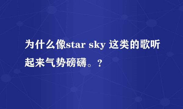 为什么像star sky 这类的歌听起来气势磅礴。？