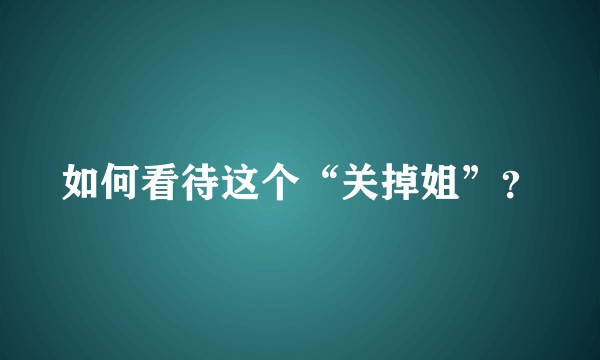 如何看待这个“关掉姐”？