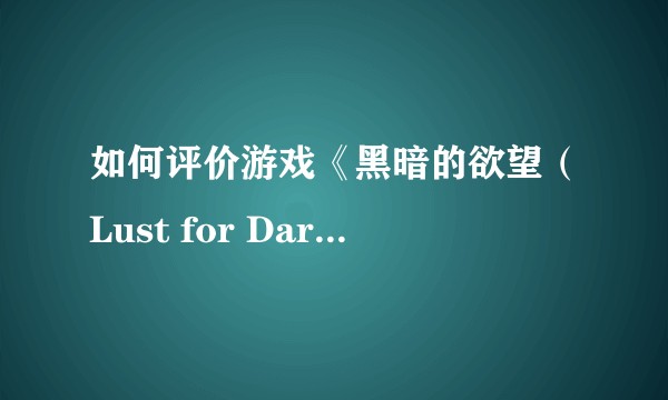 如何评价游戏《黑暗的欲望（Lust for Darkness ）》？