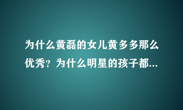 为什么黄磊的女儿黄多多那么优秀？为什么明星的孩子都去国际学校？上国际学校好吗？