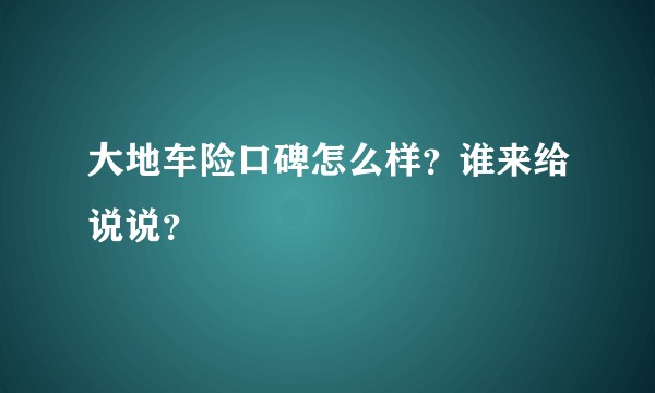 大地车险口碑怎么样？谁来给说说？