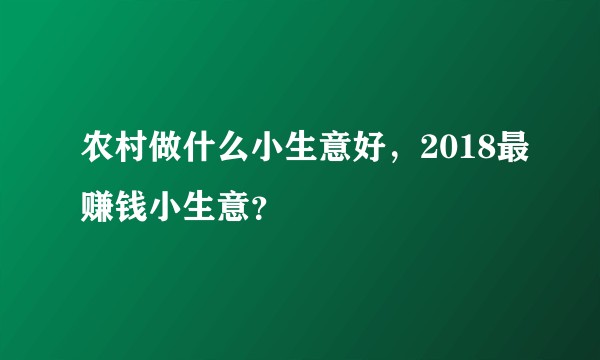 农村做什么小生意好，2018最赚钱小生意？