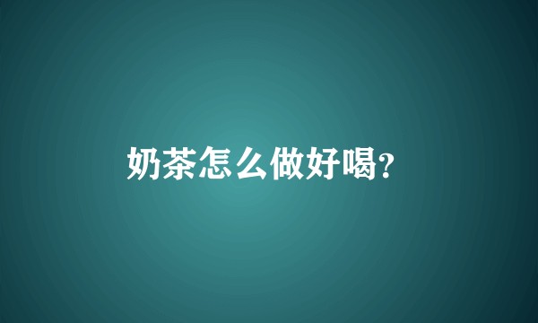 奶茶怎么做好喝？