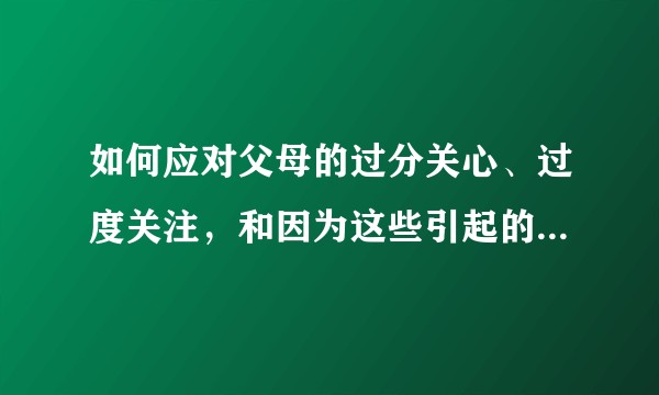 如何应对父母的过分关心、过度关注，和因为这些引起的烦躁和极大的压力？
