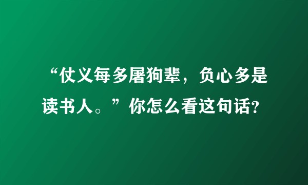 “仗义每多屠狗辈，负心多是读书人。”你怎么看这句话？