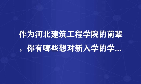作为河北建筑工程学院的前辈，你有哪些想对新入学的学弟学妹说的？