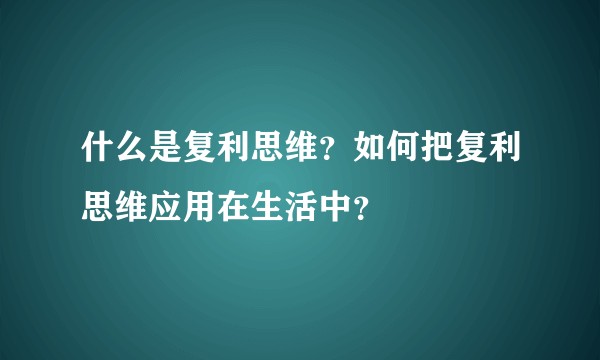 什么是复利思维?如何把复利思维应用在生活中?